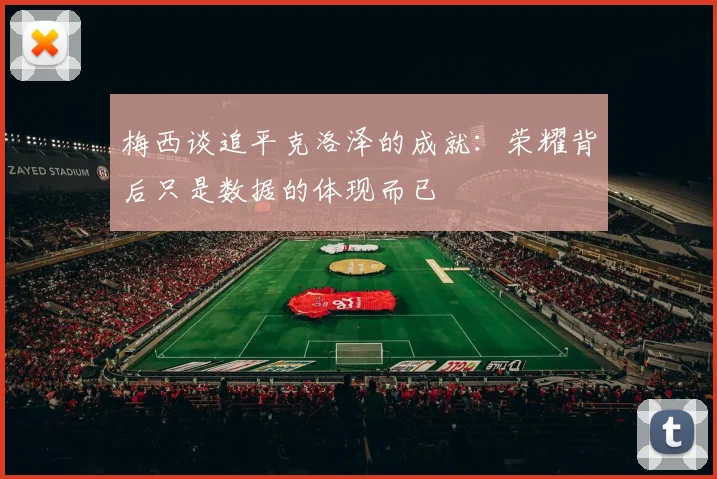 梅西谈追平克洛泽的成就：荣耀背后只是数据的体现而已