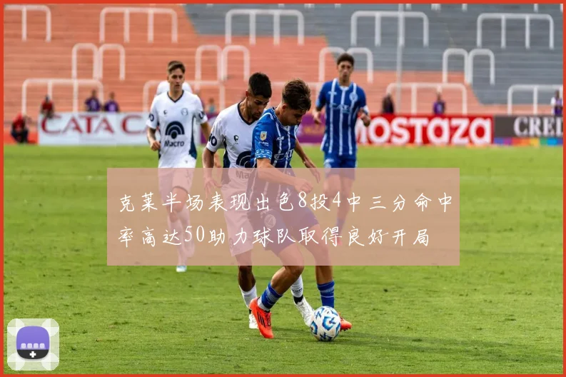 克莱半场表现出色8投4中三分命中率高达50助力球队取得良好开局