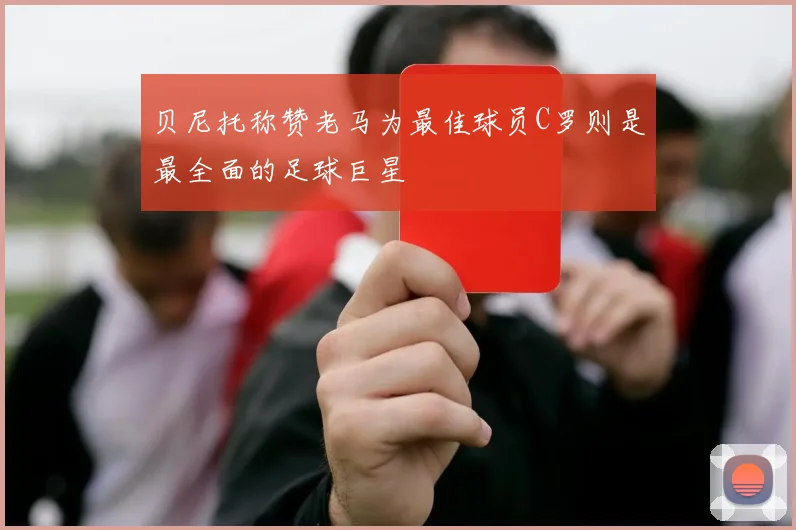 贝尼托称赞老马为最佳球员C罗则是最全面的足球巨星