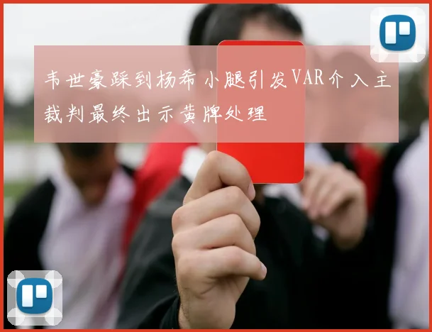 韦世豪踩到杨希小腿引发VAR介入主裁判最终出示黄牌处理