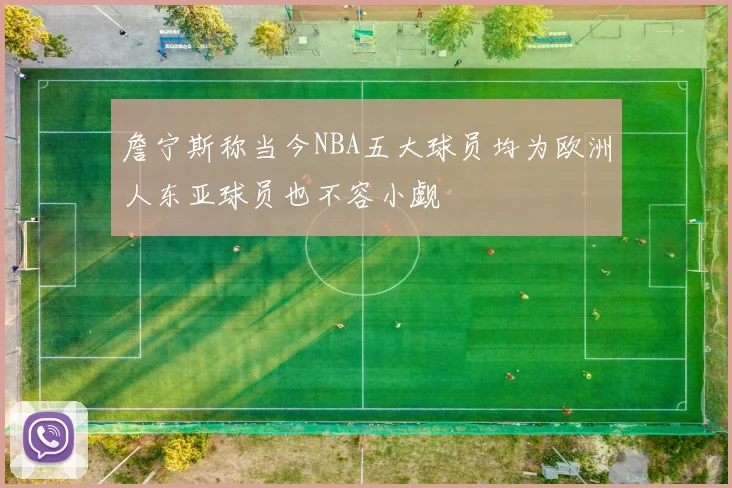 詹宁斯称当今NBA五大球员均为欧洲人东亚球员也不容小觑