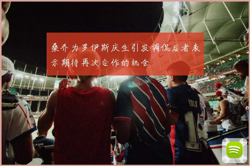 桑乔为罗伊斯庆生引发调侃后者表示期待再次合作的机会