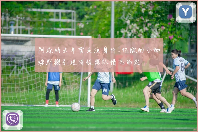 阿森纳去年曾关注身价1亿欧的小蜘蛛新援引进将视离队情况而定