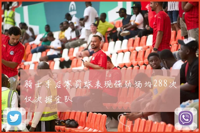 骑士季后赛罚球表现强劲场均288次仅次掘金队