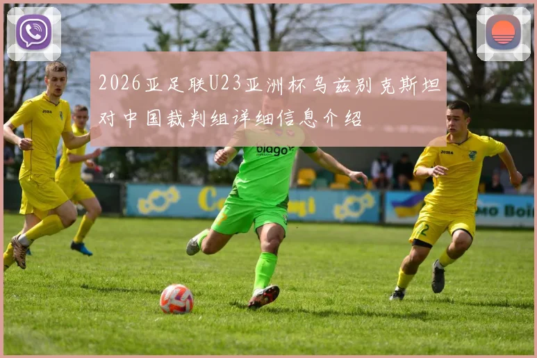 2026亚足联U23亚洲杯乌兹别克斯坦对中国裁判组详细信息介绍